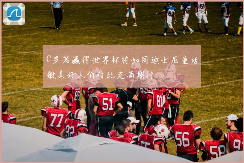 C罗若赢得世界杯将如同迪士尼童话般美好人们对此充满期待