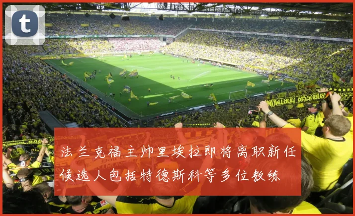 法兰克福主帅里埃拉即将离职新任候选人包括特德斯科等多位教练
