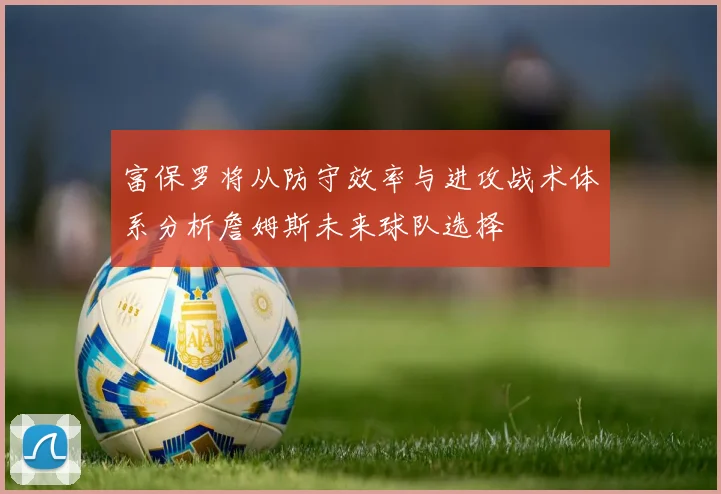 富保罗将从防守效率与进攻战术体系分析詹姆斯未来球队选择