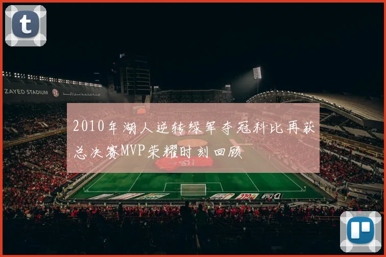 2010年湖人逆转绿军夺冠科比再获总决赛MVP荣耀时刻回顾