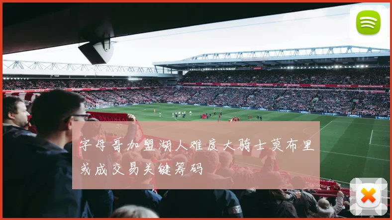 字母哥加盟湖人难度大骑士莫布里或成交易关键筹码