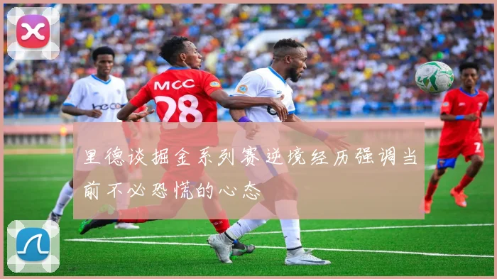 里德谈掘金系列赛逆境经历强调当前不必恐慌的心态