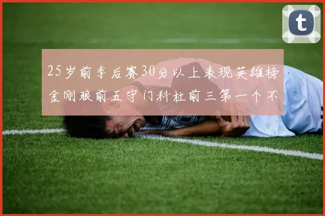 25岁前季后赛30分以上表现英雄榜金刚狼前五守门科杜前三第一个不以得分著称