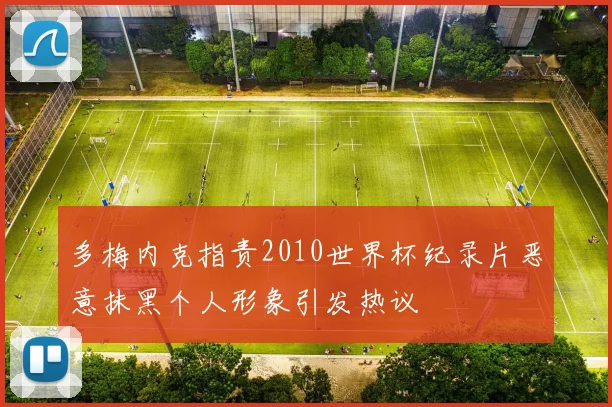 多梅内克指责2010世界杯纪录片恶意抹黑个人形象引发热议
