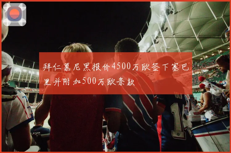 拜仁慕尼黑报价4500万欧签下塞巴里并附加500万欧条款
